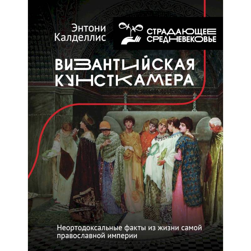 Византийская кунсткамера. Неортодоксальные факты из жизни самой православной империи Византийская кунсткамера. Неортодоксальные факты из жизни самой православной империи