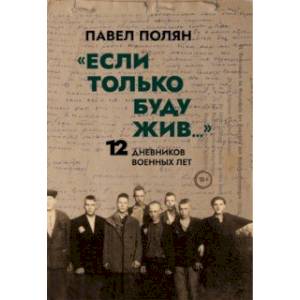 «Если только буду жив…» Двенадцать дневников военного времени» «Если только буду жив…» Двенадцать дневников военного времени»