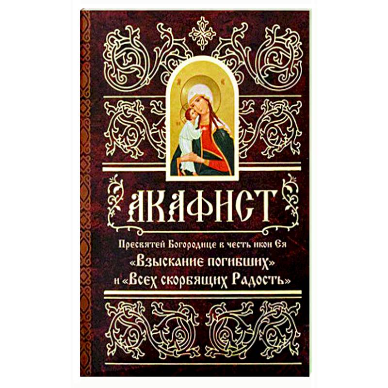 Акафист Пресвятей Богородице в честь иконы Ее 'Взыскание погибших' и 'Всех скорбящих Радость' Акафист Пресвятей Богородице в честь иконы Ее 'Взыскание погибших' и 'Всех скорбящих Радость'