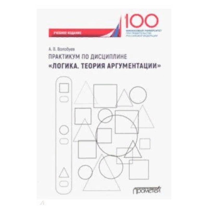 Практикум по дисциплине 'Логика. Теория аргументации'. Учебное издание Практикум по дисциплине 'Логика. Теория аргументации'. Учебное издание