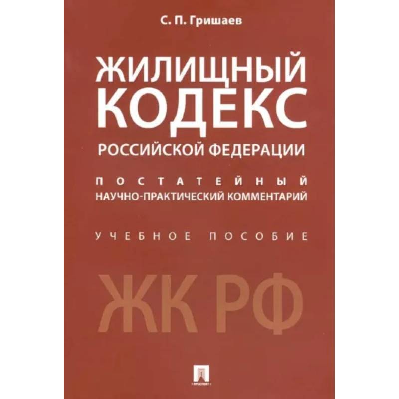 Жилищный кодекс Российской Федерации. Постатейный научно-практический комментарий. Учебное пособие Жилищный кодекс Российской Федерации. Постатейный научно-практический комментарий. Учебное пособие