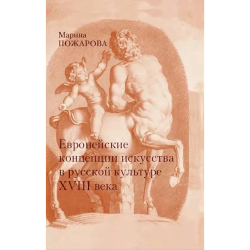 Европейские концепции искусства в русской культуре XVIII века. Очерки Европейские концепции искусства в русской культуре XVIII века. Очерки
