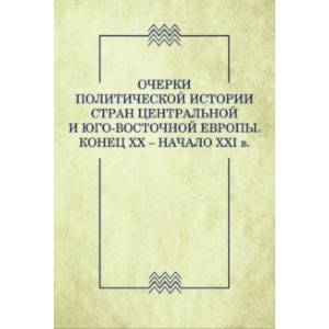 Очерки политической истории стран Центральной и Юго-Восточной Европы. Конец XX — начало XXI в. Очерки политической истории стран Центральной и Юго-Восточной Европы. Конец XX — начало XXI в.