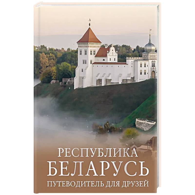 Республика Беларусь. Путеводитель для друзей Республика Беларусь. Путеводитель для друзей