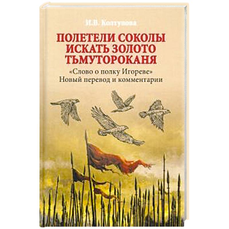 Полетели соколы искать золото Тьмутороканя. 'Слово о полку Игореве'. Новый перевод и комментарии