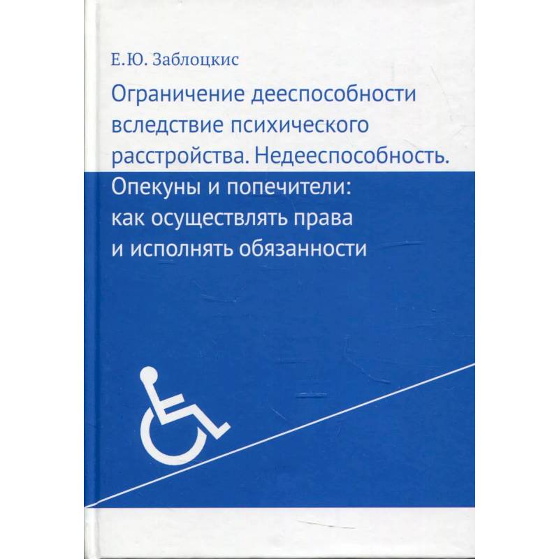 Ограничение дееспособности вследствие психического расстройства. Недееспособность. Опекуны и попечители. Как осуществлять права и исполнять обязанности Ограничение дееспособности вследствие психического расстройства. Недееспособность. Опекуны и попечители. Как осуществлять права и исполнять обязанности