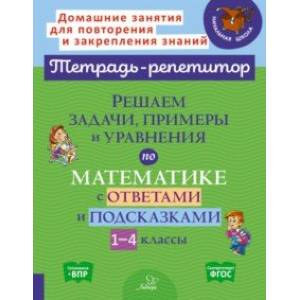 Решаем задачи, примеры и уравнения по математике с ответами и подсказками 1-4 классы. ФГОС Решаем задачи, примеры и уравнения по математике с ответами и подсказками 1-4 классы. ФГОС