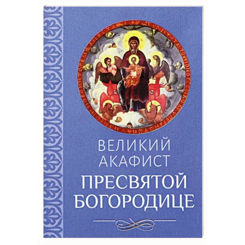 Великий акафист Пресвятой Богородице Великий акафист Пресвятой Богородице