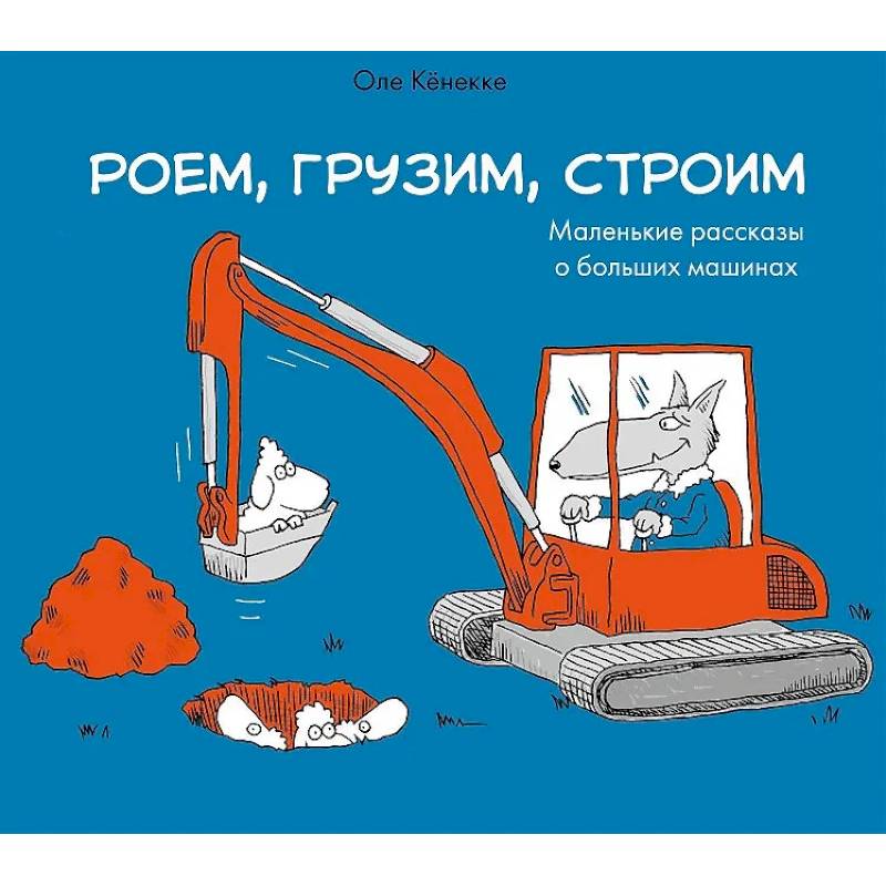 Роем, грузим, строим. Мир больших машин: истории, которые оживают! Роем, грузим, строим. Мир больших машин: истории, которые оживают!
