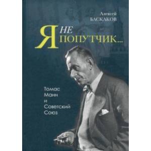 'Я не попутчик…' . Томас Манн и Советский Союз 'Я не попутчик…' . Томас Манн и Советский Союз