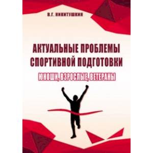 Актуальные проблемы спортивной подготовки. Юноши, взрослые, ветераны. Монография Актуальные проблемы спортивной подготовки. Юноши, взрослые, ветераны. Монография