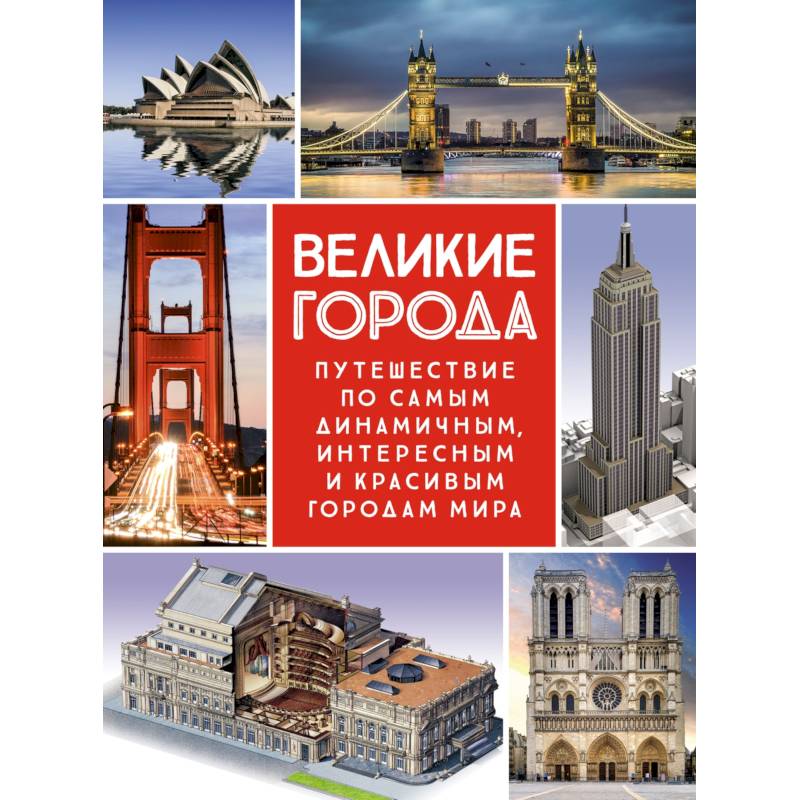 Великие города. Путешествие по самым динамичным, интересным и красивым городам мира Великие города. Путешествие по самым динамичным, интересным и красивым городам мира