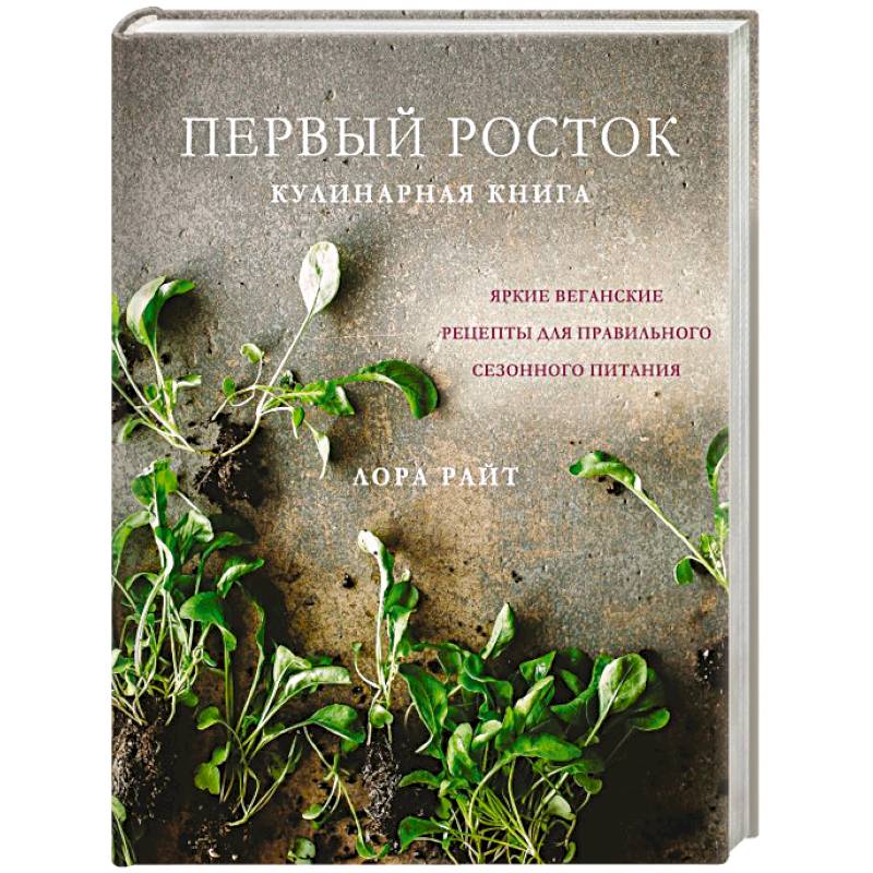 Первый росток. Яркие веганские рецепты для правильного сезонного питания Первый росток. Яркие веганские рецепты для правильного сезонного питания
