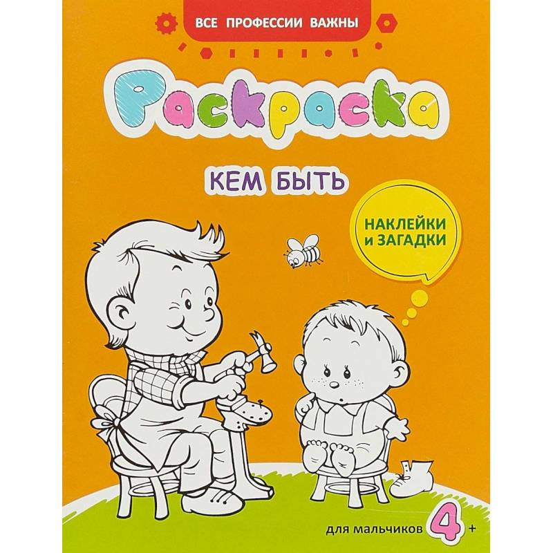 Кем быть. Раскраска для мальчиков. Загадки + наклейки Кем быть. Раскраска для мальчиков. Загадки + наклейки