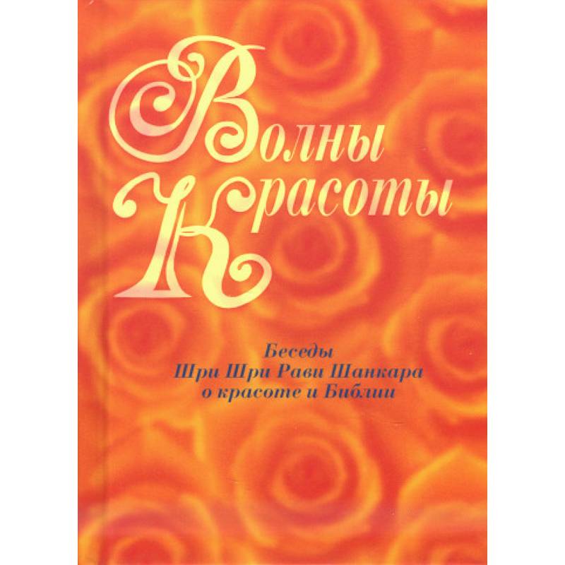 Волны красоты. Беседы Шри Шри Рави Шанкара о красоте и Библии Волны красоты. Беседы Шри Шри Рави Шанкара о красоте и Библии