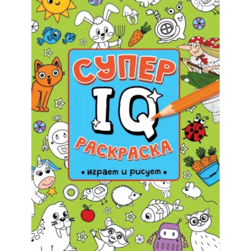 Супер IQ раскраска. Играем и рисуем Супер IQ раскраска. Играем и рисуем