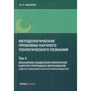 Методологические проблемы научного геологического познания. Механизмы выделения минералов. Том 4 Методологические проблемы научного геологического познания. Механизмы выделения минералов. Том 4