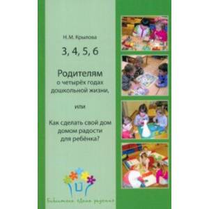 3, 4, 5, 6. Родителям о четырёх годах дошкольной жизни, или Как сделать свой дом домом радости 3, 4, 5, 6. Родителям о четырёх годах дошкольной жизни, или Как сделать свой дом домом радости