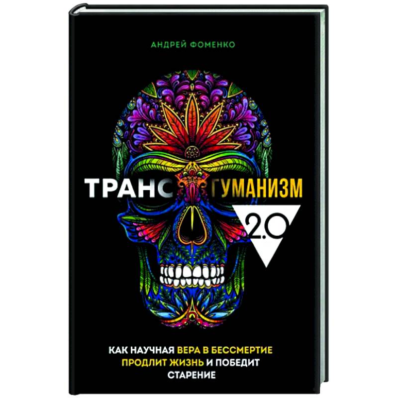 Трансгуманизм 2.0. Как научная вера в бессмертие продлит жизнь и победит старение Трансгуманизм 2.0. Как научная вера в бессмертие продлит жизнь и победит старение