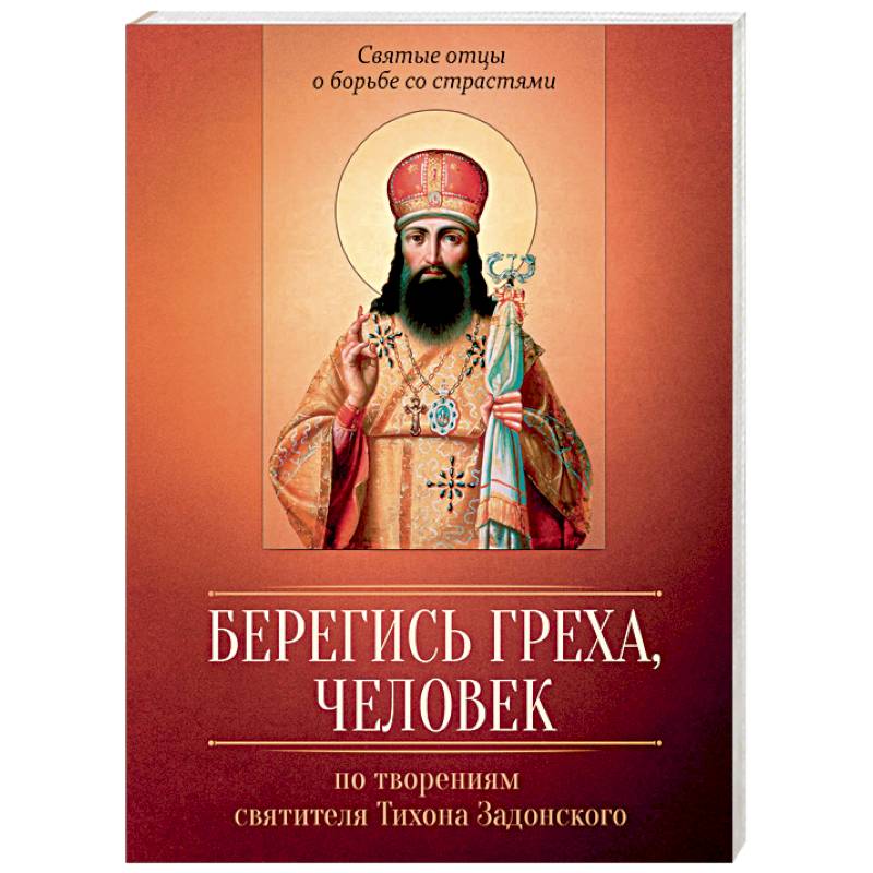 Берегись греха, человек. По творениям святителя Тихона Задонского Берегись греха, человек. По творениям святителя Тихона Задонского