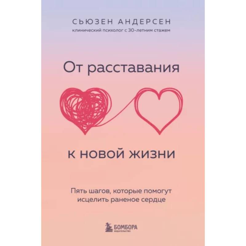 От расставания к новой жизни. Пять шагов, которые помогут исцелить раненое сердце От расставания к новой жизни. Пять шагов, которые помогут исцелить раненое сердце