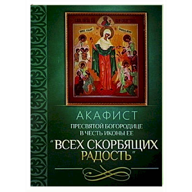 Акафист Пресвятой Богородице в честь иконы Ее 'Всех скорбящих Радость' Акафист Пресвятой Богородице в честь иконы Ее 'Всех скорбящих Радость'