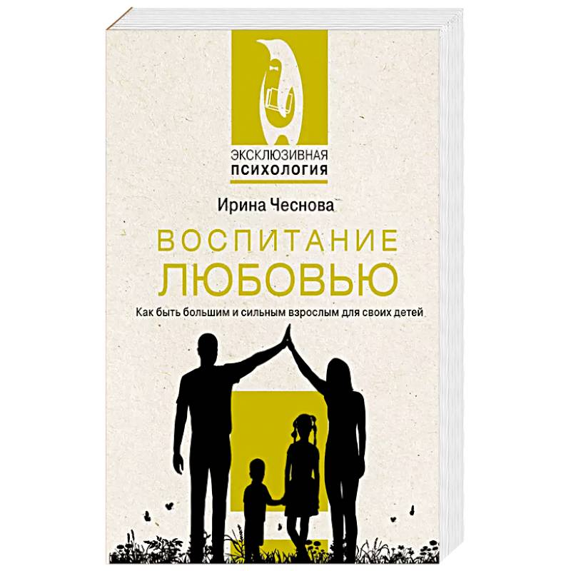 Воспитание любовью. Как быть большим и сильным взрослым для своих детей