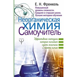 Неорганическая химия. Самоучитель. Эффективная методика, которая поможет сдать экзамены и понять химию Неорганическая химия. Самоучитель. Эффективная методика, которая поможет сдать экзамены и понять химию
