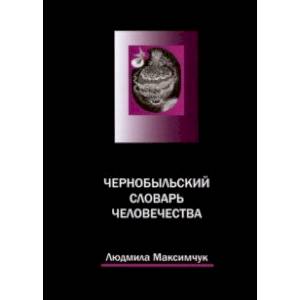 Чернобыльский словарь человечества Чернобыльский словарь человечества