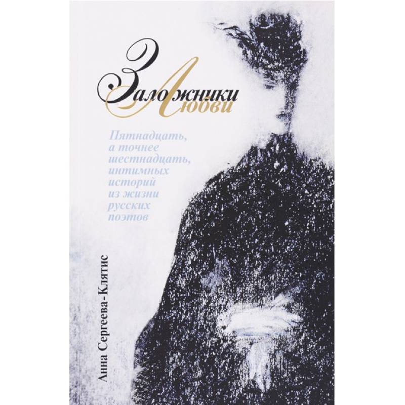Заложники любви. Пятнадцать, а точнее шестнадцать, интимных историй из жизни русских поэтов Заложники любви. Пятнадцать, а точнее шестнадцать, интимных историй из жизни русских поэтов