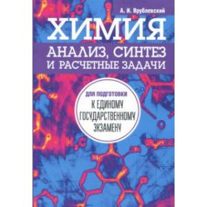 Химия. Анализ, синтез и расчетные задачи для подготовки к единому государственному экзамену Химия. Анализ, синтез и расчетные задачи для подготовки к единому государственному экзамену