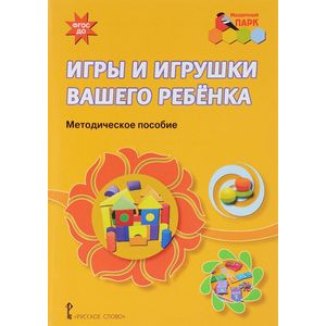Игры и игрушки вашего ребенка. Методическое пособие Игры и игрушки вашего ребенка. Методическое пособие