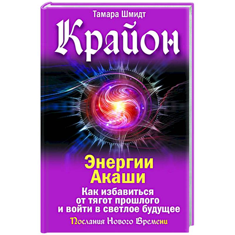 Крайон. Энергии Акаши. Как избавиться от тягот прошлого и войти в светлое будущее Крайон. Энергии Акаши. Как избавиться от тягот прошлого и войти в светлое будущее