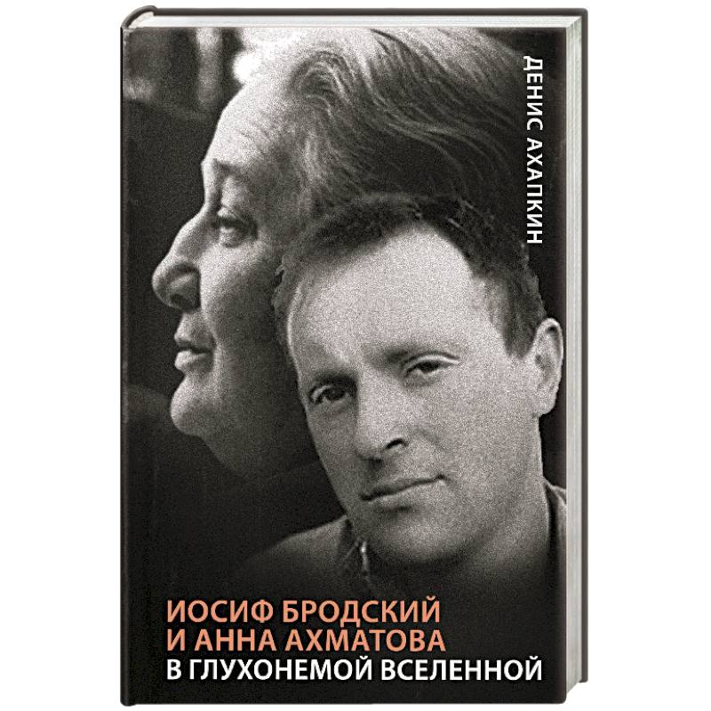 Иосиф Бродский и Анна Ахматова. В глухонемой вселенной Иосиф Бродский и Анна Ахматова. В глухонемой вселенной
