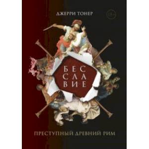 Бесславие. Преступный Древний Рим Бесславие. Преступный Древний Рим