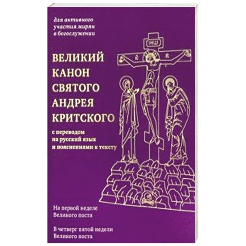 Великий канон святого Андрея Критского с переводом на русский язык и пояснениями к тексту Великий канон святого Андрея Критского с переводом на русский язык и пояснениями к тексту