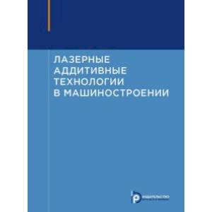 Лазерные аддитивные технологии в машиностроении. Учебное пособие