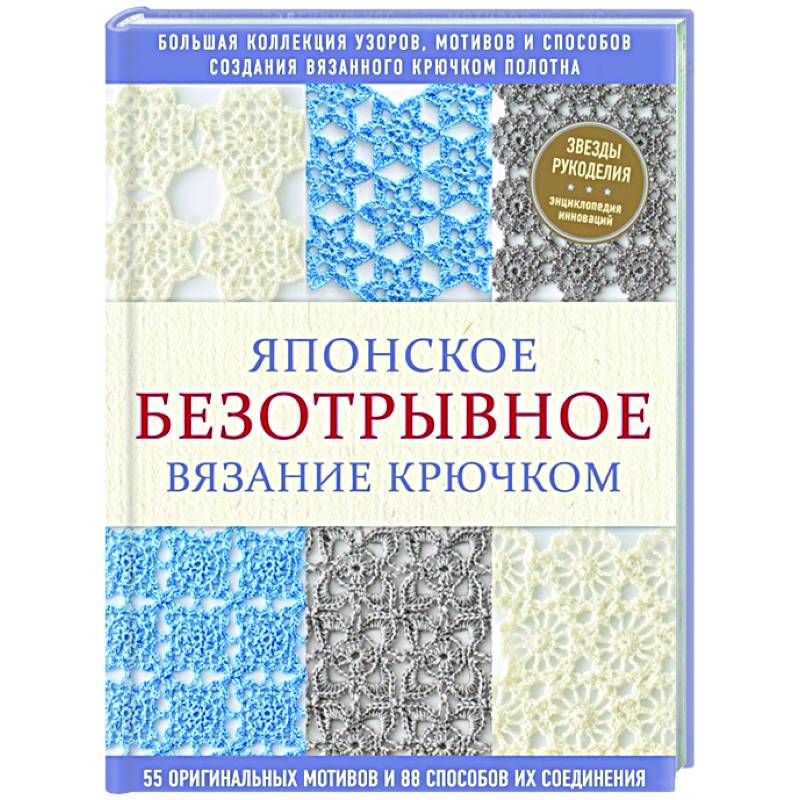 Японское безотрывное вязание крючком. 55 оригинальных мотивов и 88 способов их соединения Японское безотрывное вязание крючком. 55 оригинальных мотивов и 88 способов их соединения