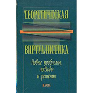 Теоретическая виртуалистика. Новые проблемы, подходы и решения Теоретическая виртуалистика. Новые проблемы, подходы и решения