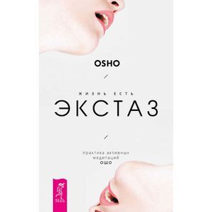 Жизнь есть экстаз: практика активных медитаций Ошо