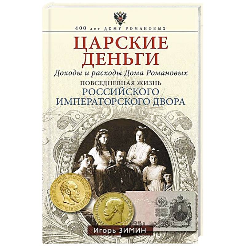 Царские деньги. Доходы и расходы Дома Романовых. Повседневная жизнь Российского императорского двора Царские деньги. Доходы и расходы Дома Романовых. Повседневная жизнь Российского императорского двора