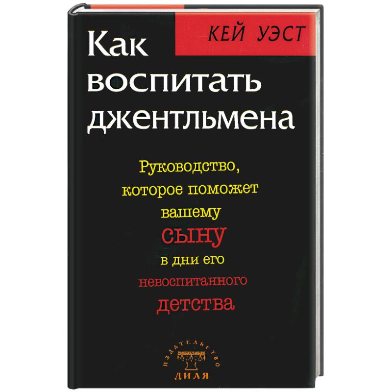 Как воспитать джентльмена. Руководство, которое поможет вашему сыну в дни его невоспитанного детств Как воспитать джентльмена. Руководство, которое поможет вашему сыну в дни его невоспитанного детств