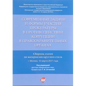 Современные задачи и формы участия прокуратуры в противодействии коррупции в правоохранительных органах. Сборник статей по материалам круглого стола