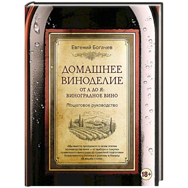 Домашнее виноделие от А до Я: виноградное вино. Пошаговое руководство Домашнее виноделие от А до Я: виноградное вино. Пошаговое руководство