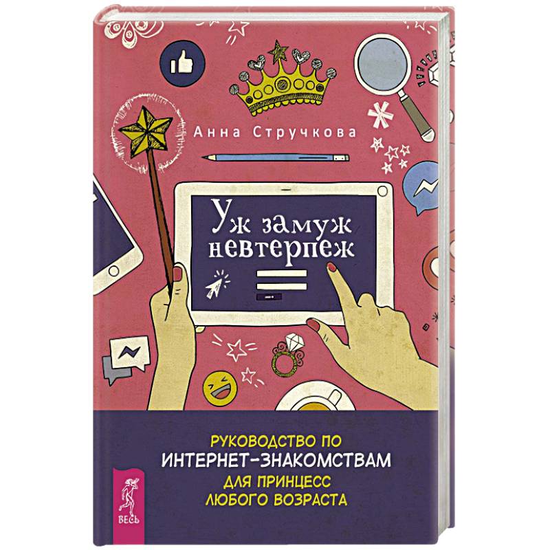 Уж замуж невтерпеж. Руководство по интернет-знакомствам для принцесс любого возраста Уж замуж невтерпеж. Руководство по интернет-знакомствам для принцесс любого возраста