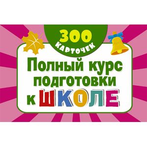 Полный курс подготовки к школе на карточках. 300 обучающих карточек Полный курс подготовки к школе на карточках. 300 обучающих карточек