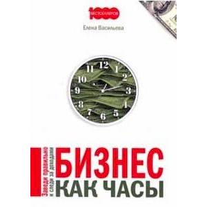 Бизнес как часы. Заведи правильно и следи за доход Бизнес как часы. Заведи правильно и следи за доход