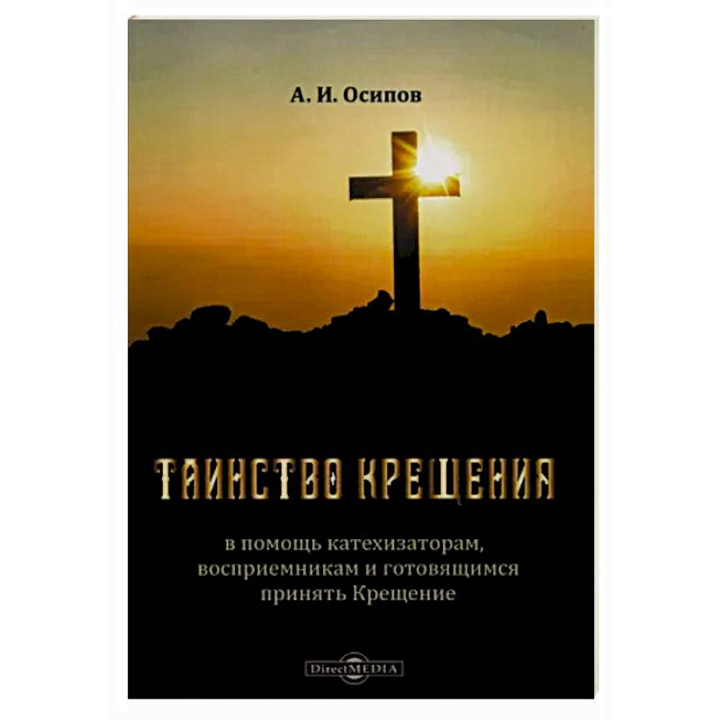 Таинство Крещения. В помощь катехизаторам, восприемникам и готовящимся принять Крещение Таинство Крещения. В помощь катехизаторам, восприемникам и готовящимся принять Крещение