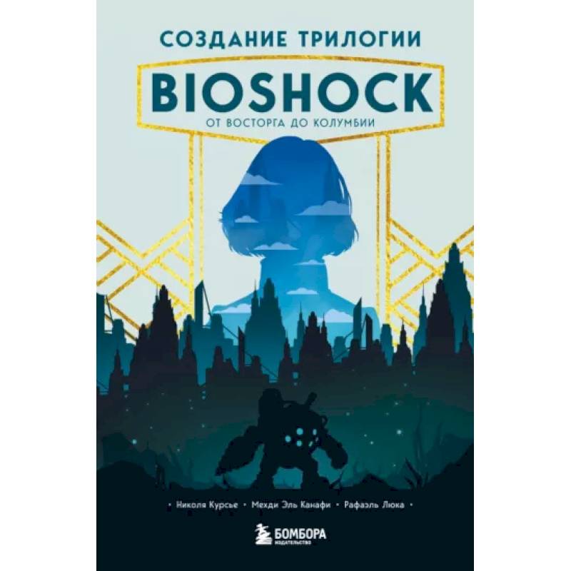 Создание трилогии BioShock. От Восторга до Колумбии Создание трилогии BioShock. От Восторга до Колумбии