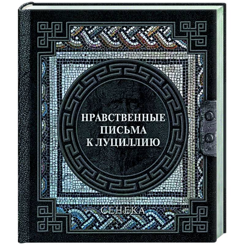 Сенека. Нравственные письма к Луциллию Сенека. Нравственные письма к Луциллию